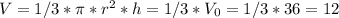 V = 1/3* \pi * r^2 * h = 1/3 * V_0 = 1/3 * 36 = 12