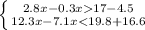 \left \{ {{2.8x-0.3x 17-4.5} \atop {12.3x-7.1x