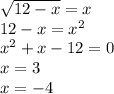 \sqrt{12 - x} = x \\ 12 - x = {x}^{2} \\ {x}^{2} + x - 12 = 0 \\ x = 3 \\ x = - 4