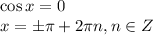 \cos x=0 \\ x=\pm \pi +2 \pi n,n \in Z