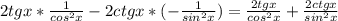 2tgx* \frac{1}{cos^{2}x}-2ctgx*(- \frac{1}{sin^{2}x } )= \frac{2tgx}{cos^{2}x } + \frac{2ctgx}{sin^{2}x }