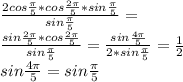 \frac{2cos \frac{\pi}{5}*cos\frac{2\pi}{5}*sin\frac{\pi}{5}}{sin\frac{\pi}{5}} =\\ &#10;\frac{ sin\frac{2\pi}{5}*cos\frac{2\pi}{5}}{ sin\frac{\pi}{5}} = \frac{sin\frac{4\pi}{5}}{2*sin\frac{\pi}{5}} =\frac{1}{2} \\&#10; sin\frac{4\pi}{5}=sin\frac{\pi}{5}\\&#10;