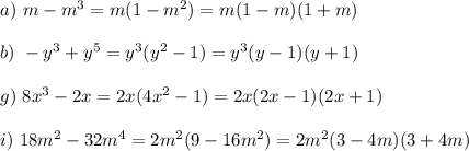 a)\,\, m-m^3=m(1-m^2)=m(1-m)(1+m)\\ \\ b)\,\,-y^3+y^5=y^3(y^2-1)=y^3(y-1)(y+1)\\ \\ g)\,\, 8x^3-2x=2x(4x^2-1)=2x(2x-1)(2x+1)\\ \\ i)\,\,18m^2-32m^4=2m^2(9-16m^2)=2m^2(3-4m)(3+4m)