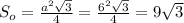 S_o= \frac{a^2 \sqrt{3} }{4} = \frac{6^2 \sqrt{3} }{4} =9 \sqrt{3}