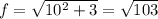 f= \sqrt{10^2+3} = \sqrt{103}