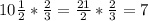 10 \frac{1}{2} * \frac{2}{3} = \frac{21}{2} * \frac{2}{3} =7