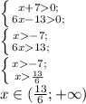 \left \{ {{x+70;} \atop {6x-130;}} \right. \\ \left \{ {{x-7;} \atop {6x13;}} \right. \\ \left \{ {{x-7;} \atop {x \frac{13}{6} }} \right. \\x \in ( \frac{13}{6}; +\infty)