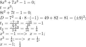 8x^6+7x^3-1=0;\\&#10; t=x^3;\\&#10; 8t^2+7t-1=0;\\ &#10;D=7^2-4\cdot8\cdot(-1)=49+82=81=(\pm9)^2;\\&#10; t_1=\frac{-7-9}{2\cdot8}=\frac{-16}{16}=-1\\&#10; t_2=\frac{-7+9}{2\cdot8}=\frac{2}{16}=\frac18\\&#10;x^3=-1==\ x=-1;\\&#10;x^3=\frac18;==\ x=\frac12;\\&#10;x=-1;\ \ \frac12