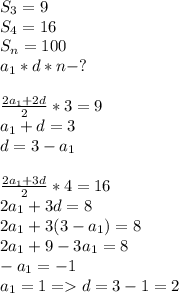 S_3=9\\S_4=16\\S_n=100\\a_1*d*n-?\\\\ \frac{2a_1+2d}{2}*3=9\\a_1+d=3\\d=3-a_1\\\\ \frac{2a_1+3d}{2}*4=16\\2a_1+3d=8\\2a_1+3(3-a_1)=8\\2a_1+9-3a_1=8\\-a_1=-1\\a_1=1 = d=3-1=2