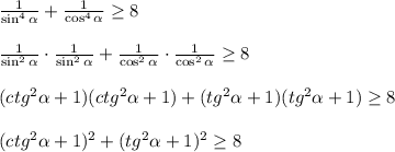 \frac{1}{\sin^4 \alpha } + \frac{1 }{\cos^4 \alpha} \geq 8 \\ \\ \frac{1}{\sin^2 \alpha }\cdot \frac{1}{\sin^2 \alpha } + \frac{1}{\cos^2 \alpha } \cdot \frac{1}{\cos^2 \alpha } \geq 8 \\ \\ (ctg^2 \alpha +1)(ctg^2 \alpha +1)+(tg^2 \alpha +1)(tg^2 \alpha +1) \geq 8 \\ \\ (ctg^2 \alpha +1)^2+(tg^2 \alpha +1)^2 \geq 8