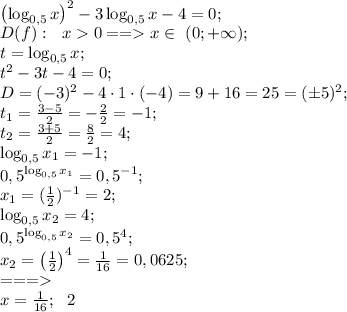 \left(\log_{0,5}x\right)^2-3\log_{0,5}x-4=0;\\&#10; D(f):\ \ x0==x\in\ (0;+\infty);\\&#10; t=\log_{0,5}x;\\&#10; t^2-3t-4=0;\\ &#10;D=(-3)^2-4\cdot1\cdot(-4)=9+16=25=(\pm5)^2;\\&#10; t_1=\frac{3-5}{2}=-\frac{2}{2}=-1;\\&#10; t_2=\frac{3+5}{2}=\frac82=4;\\&#10; \log_{0,5}x_1=-1;\\&#10; 0,5^{\log_{0,5}x_1}=0,5^{-1};\\&#10; x_1=(\frac12)^{-1}=2;\\ &#10;\log_{0,5}x_2=4;\\&#10; 0,5^{\log_{0,5}x_2}=0,5^4;\\&#10; x_2=\left(\frac12\right)^4=\frac1{16}=0,0625;\\&#10; ===\\ &#10;x=\frac1{16};\ \ 2