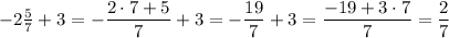 -2 \frac{5}{7} +3=- \dfrac{2\cdot 7+5}{7} +3= -\dfrac{19}{7} +3= \dfrac{-19+3\cdot 7}{7} = \dfrac{2}{7}