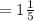 =1 \frac{1}{5}