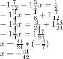 -1 \frac{7}{12} -1 \frac{3}{4} x= \frac{1}{8} \\ -1 \frac{3}{4} x= \frac{1}{8} +1 \frac{7}{12} \\ -1 \frac{3}{4} x= \frac{3}{24} +1 \frac{14}{24} \\ -1 \frac{3}{4} x=1 \frac{17}{24} \\ x= \frac{41}{24} *(- \frac{4}{7} ) \\ x=- \frac{41}{42}