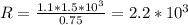 R= \frac{1.1*1.5*10 ^{3} }{0.75} =2.2* 10^{3}