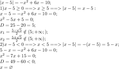 |x-5|=-x^2+6x-10;\\&#10;1)x-5\geq0==x\geq5==|x-5|=x-5:\\&#10;x-5=-x^2+6x-10=0;\\&#10;x^2-5x+5=0;\\&#10;D=25-20=5;\\&#10;x_1=\frac{5-\sqrt5}{2}\notin(5;+\infty;);\\&#10;x_2=\frac{5+\sqrt5}{2}\notin(5;+\infty);\\&#10;2)x-5x|x-5|=-(x-5)=5-x;\\&#10;5-x=-x^2+6x-10=0;\\&#10;x^2-7x+15=0;\\&#10;D=49-60