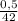 \frac{0,5}{42}