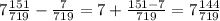 7\frac{151}{719}-\frac{7}{719}=7+\frac{151-7}{719}=7\frac{144}{719}