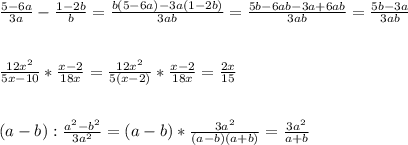 \frac{5-6a}{3a} - \frac{1-2b}{b} = \frac{b(5-6a)-3a(1-2b)}{3ab}= \frac{5b-6ab-3a+6ab}{3ab} = \frac{5b-3a}{3ab} \\ \\ \\ \frac{12 x^{2} }{5x-10} * \frac{x-2}{18x} = \frac{12 x^{2} }{5(x-2)} * \frac{x-2}{18x} = \frac{2x}{15} \\ \\ \\ (a-b): \frac{ a^{2} -b^{2} }{3a^{2} } =(a-b)* \frac{3 a^{2} }{(a-b)(a+b)}= \frac{3a^{2} }{a+b}