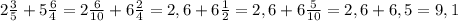 2 \frac{3}{5} +5 \frac{6}{4} =2 \frac{6}{10} +6 \frac{2}{4} =2,6+6 \frac{1}{2} =2,6+6 \frac{5}{10} =2,6+6,5=9,1