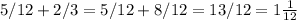 5/12+2/3=5/12+8/12=13/12=1 \frac{1}{12}