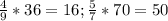 \frac{4}{9} *36=16; &#10; \frac{5}{7} *70 = 50