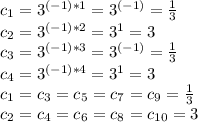 c_{1} = 3^{(-1)*1} = 3^{(-1)} = \frac{1}{3} \\ c_{2} = 3^{(-1)*2} = 3^{1} = 3 \\ c_{3} = 3^{(-1)*3} = 3^{(-1)} = \frac{1}{3} \\ c_{4} = 3^{(-1)*4} = 3^{1} = 3 \\ c_{1} = c_{3} = c_{5} = c_{7} = c_{9} = \frac{1}{3}\\ c_{2} = c_{4} = c_{6} = c_{8} = c_{10} = 3 \\