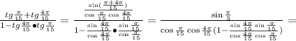 \frac{tg\frac{\pi}{15}+tg\frac{4\pi}{15}}{1-tg\frac{4\pi}{15}\bullet tg\frac{\pi}{15}}=\frac{\frac{\sin(\frac{\pi+4\pi}{15})}{\cos\frac{\pi}{15}\cos\frac{4 \pi }{15}}}{1-\frac{\sin\frac{4\pi}{15}}{\cos\frac{4\pi}{15}}\bullet \frac{\sin\frac{\pi}{15}}{\cos\frac{\pi}{15}}}=\frac{\sin\frac{\pi}{3}}{\cos\frac{\pi}{15}\cos\frac{4 \pi }{15}(1-\frac{\sin\frac{4\pi}{15}\sin\frac{\pi}{15}}{\cos\frac{4\pi}{15}\cos\frac{\pi}{15}})}=