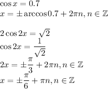 \cos x=0.7\\x=\pm\arccos0.7+2\pi n,n \in \mathbb{Z}\\ \\ 2\cos2x=\sqrt{2}\\\cos2x=\dfrac{1}{\sqrt{2}}\\ 2x=\pm\dfrac{\pi}{3}+2\pi n,n \in \mathbb{Z}\\ x=\pm\dfrac{\pi}{6}+\pi n,n \in \mathbb{Z}