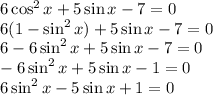 6\cos^2x+5\sin x-7=0 \\ 6(1-\sin^2x)+5\sin x-7=0 \\ 6-6\sin^2x+5\sin x-7=0 \\ -6\sin^2x+5\sin x-1=0 \\ 6\sin^2x-5\sin x+1=0