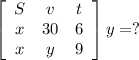 \left[\begin{array}{ccc}S&v&t\\x&30&6\\x&y&9\end{array}\right] &#10;y=?