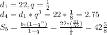 d_1=22, q = \frac{1}{2} \\ d_4=d_1*q^3=22* \frac{1}{8}=2.75 \\ S_5= \frac{b_1(1-q^n)}{1-q}= \frac{22* (\frac{31}{32}) }{ \frac{1}{2} }= 42 \frac{5}{8}