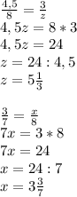 \frac{4,5}{8} = \frac{3}{z} \\ 4,5z=8*3 \\ 4,5z=24 \\ z=24:4,5 \\ z=5 \frac{1}{3} \\ \\ \frac{3}{7} = \frac{x}{8} \\ 7x=3*8 \\ 7x=24 \\ x=24:7 \\ x=3 \frac{3}{7}