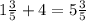 1 \frac{3}{5} +4=5 \frac{3}{5}