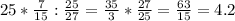 25* \frac{7}{15}: \frac{25}{27}= \frac{35}{3}* \frac{27}{25} = \frac{63}{15} =4.2