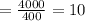 = \frac{4000}{400} =10