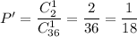 \bigg^{P'= \dfrac{C^1_{2}}{C^1_{36}} = \dfrac{ 2 }{36 } = \dfrac{1}{18}}