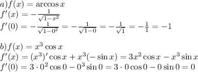 a) f(x) = \arccos x\\f'(x) = -\frac{1}{\sqrt{1-x^2}}\\f'(0) = -\frac{1}{\sqrt{1-0^2}} = -\frac{1}{\sqrt{1-0}} = -\frac{1}{\sqrt{1}} = -\frac{1}{1} = -1\\\\b) f(x)=x^3\cos x\\f'(x) = (x^3)' \cos x + x^3 (-\sin x) = 3x^2 \cos x -x^3\sin x\\f'(0) = 3\cdot0^2 \cos 0 -0^3\sin 0 = 3\cdot 0 \cos 0 - 0\sin 0= 0