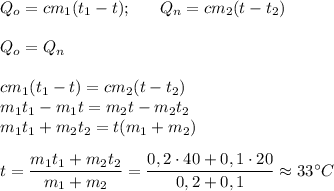 Q_o=cm_1(t_1-t);\ \ \ \ \ Q_n=cm_2(t-t_2)\\\\Q_o=Q_n\\\\cm_1(t_1-t)=cm_2(t-t_2)\\m_1t_1-m_1t=m_2t-m_2t_2\\m_1t_1+m_2t_2=t(m_1+m_2)\\\\t=\dfrac{m_1t_1+m_2t_2}{m_1+m_2}=\dfrac{0,2\cdot40+0,1\cdot 20}{0,2+0,1}\approx 33\textdegree C