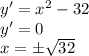 y'=x^2-32 \\ y'=0 \\ x=\pm \sqrt{32}