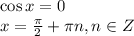 \cos x=0 \\ x= \frac{\pi}{2} + \pi n,n \in Z