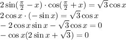 2\sin( \frac{\pi}{2} -x)\cdot \cos (\frac{\pi}{2}+x)= \sqrt{3} \cos x \\ 2\cos x\cdot (-\sin x)=\sqrt{3} \cos x \\ -2\cos x\sin x-\sqrt{3} \cos x=0 \\ -\cos x(2\sin x+\sqrt{3} )=0