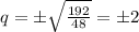 q=\pm \sqrt{ \frac{192}{48} } =\pm2