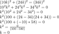 (10k)^2+(24k)^2=(34k)^2\\10^2k^2+24^2k^2-34^2k^2=0\\k^2(10^2+24^2-34^2)=0\\k^2(100+(24-34)(24+34))=0\\k^2(100+(-10)*58)=0\\k^2=\frac{0}{(100-580)}\\k=0