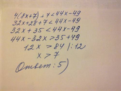 4(8x+7)+7< 44x-49 варианты ответа: 1) x≥-4 2) x≤-4 3)x≤7 4) x< -4 5) x> 7