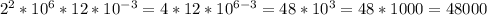 2^{2}* 10^{6}*12* 10^{-3}=4*12* 10^{6-3}=48* 10^{3} =48*1000=48000