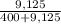 \frac{9,125}{400+9,125}