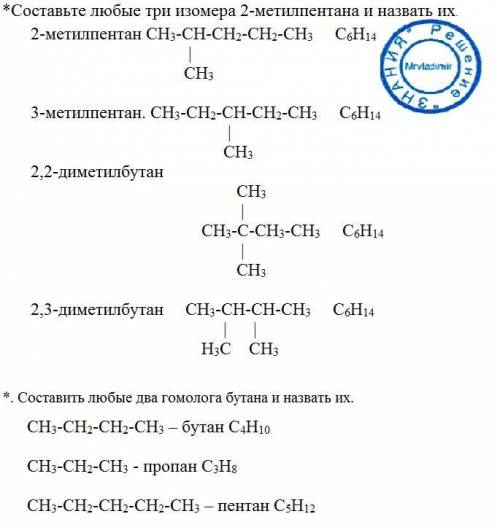 *составьте любые три изомера 2-метилпентана и назвать их. *. составить любые два гомолога бутана и н