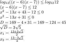 log_{12}((x-6)(x-7)) \leq log_{12}12 \\ &#10;(x-6)(x-7) \leq 12 \\ &#10; x^{2} - 13x + 43 - 12 \leq 0 \\ &#10; x^{2} - 13x + 31\leq 0 \\ &#10;D = 169 - 4*31 = 169 - 124 = 45 \\ &#10; \sqrt{D} = 3 \sqrt{5} \\ &#10; x_{1} = \frac{13 + 3 \sqrt{5} }{2} \\ &#10; x_{2} = \frac{13 - 3 \sqrt{5} }{2} \\ &#10;