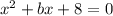 x^2+bx+8=0